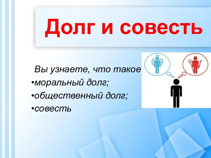 Долг и совесть Вы узнаете, что такое моральный долг; общественный долг; совесть