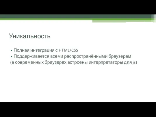 Уникальность Полная интеграция с HTML/CSS Поддерживается всеми распространёнными браузерам (в современных браузерах встроены интерпретаторы для js)