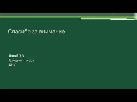 Спасибо за внимание Шваб Л.В Студент 4 курса КНУ