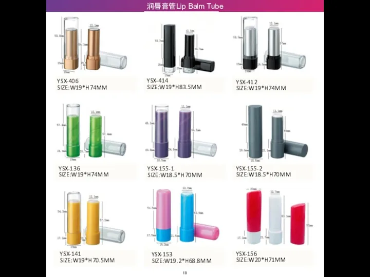 18 润唇膏管Lip Balm Tube YSX-406 SIZE:W19*H74MM YSX-414 SIZE:W19*H83.5MM YSX-412 SIZE:W19*H74MM YSX-136 SIZE:W19*H74MM