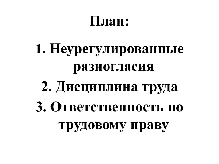 План: 1. Неурегулированные разногласия 2. Дисциплина труда 3. Ответственность по трудовому праву