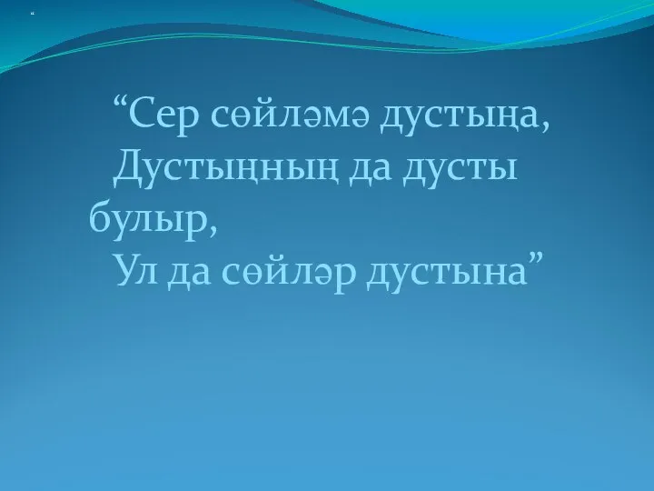 “ “Сер сөйләмә дустыңа, Дустыңның да дусты булыр, Ул да сөйләр дустына”