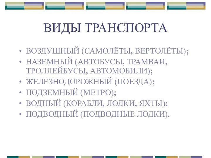 ВИДЫ ТРАНСПОРТА ВОЗДУШНЫЙ (САМОЛЁТЫ, ВЕРТОЛЁТЫ); НАЗЕМНЫЙ (АВТОБУСЫ, ТРАМВАИ, ТРОЛЛЕЙБУСЫ, АВТОМОБИЛИ); ЖЕЛЕЗНОДОРОЖНЫЙ (ПОЕЗДА);