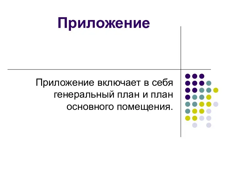 Приложение Приложение включает в себя генеральный план и план основного помещения.