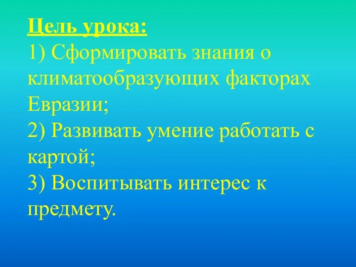 Цель урока: 1) Сформировать знания о климатообразующих факторах Евразии; 2) Развивать умение