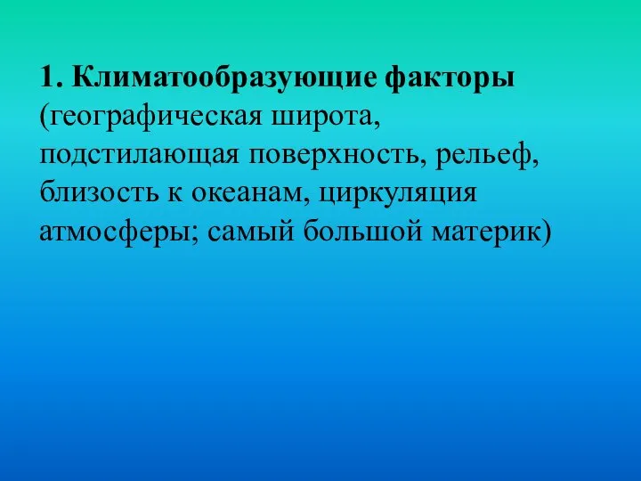 1. Климатообразующие факторы (географическая широта, подстилающая поверхность, рельеф, близость к океанам, циркуляция атмосферы; самый большой материк)