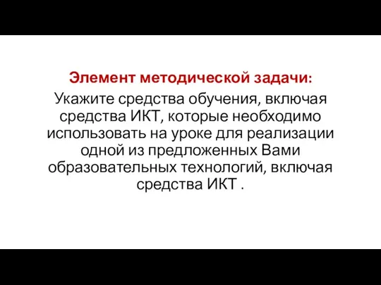 Элемент методической задачи: Укажите средства обучения, включая средства ИКТ, которые необходимо использовать