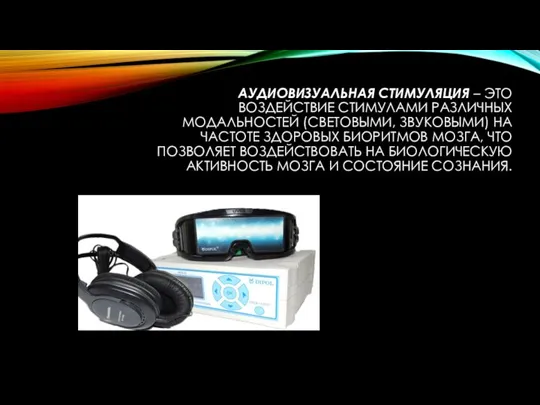 АУДИОВИЗУАЛЬНАЯ СТИМУЛЯЦИЯ – ЭТО ВОЗДЕЙСТВИЕ СТИМУЛАМИ РАЗЛИЧНЫХ МОДАЛЬНОСТЕЙ (СВЕТОВЫМИ, ЗВУКОВЫМИ) НА ЧАСТОТЕ
