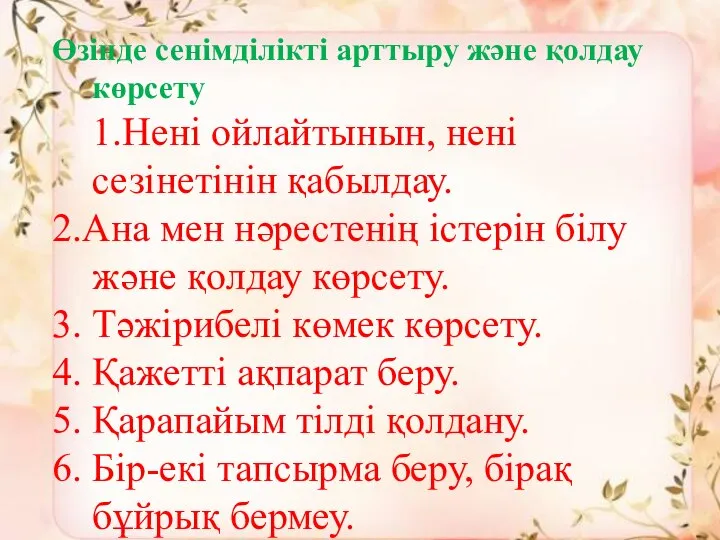 Өзінде сенімділікті арттыру және қолдау көрсету 1.Нені ойлайтынын, нені сезінетінін қабылдау. 2.Ана