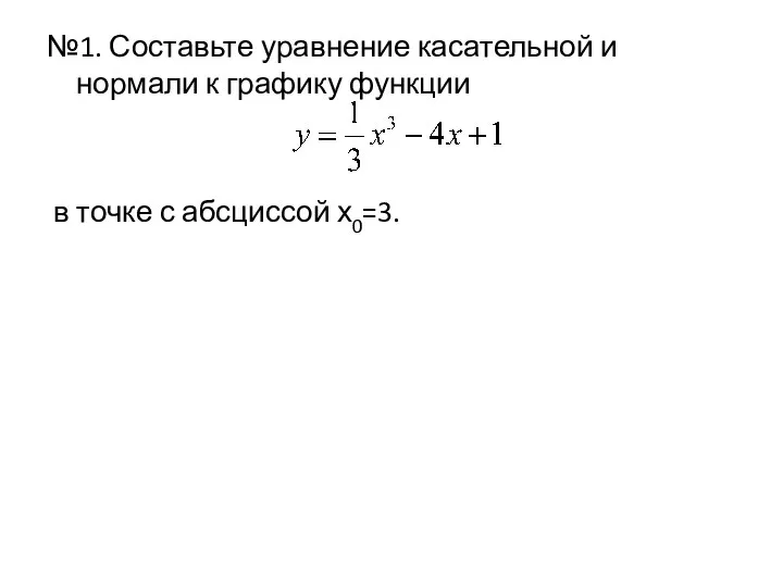 №1. Составьте уравнение касательной и нормали к графику функции в точке с абсциссой х0=3.