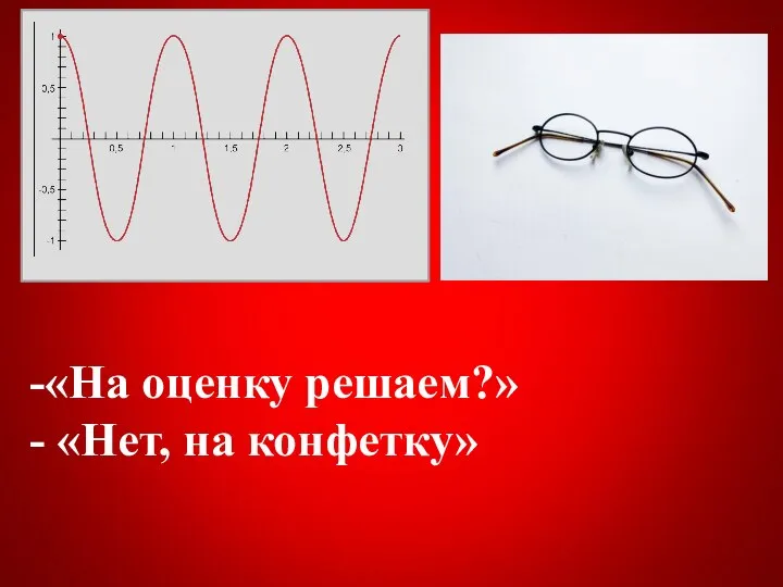 -«На оценку решаем?» - «Нет, на конфетку»