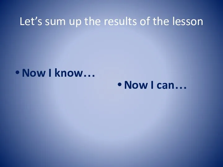 Let’s sum up the results of the lesson Now I know… Now I can…