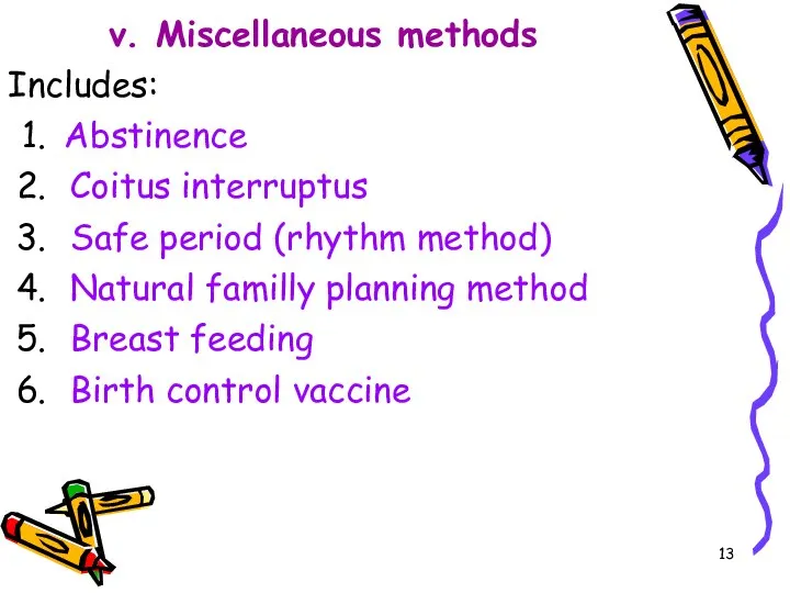 v. Miscellaneous methods Includes: Abstinence Coitus interruptus Safe period (rhythm method) Natural