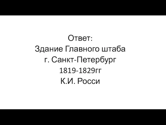 Ответ: Здание Главного штаба г. Санкт-Петербург 1819-1829гг К.И. Росси