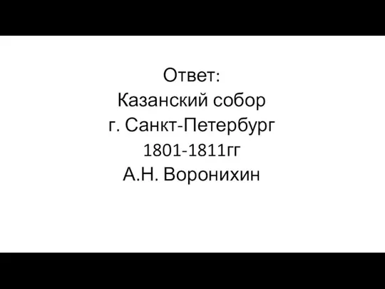 Ответ: Казанский собор г. Санкт-Петербург 1801-1811гг А.Н. Воронихин