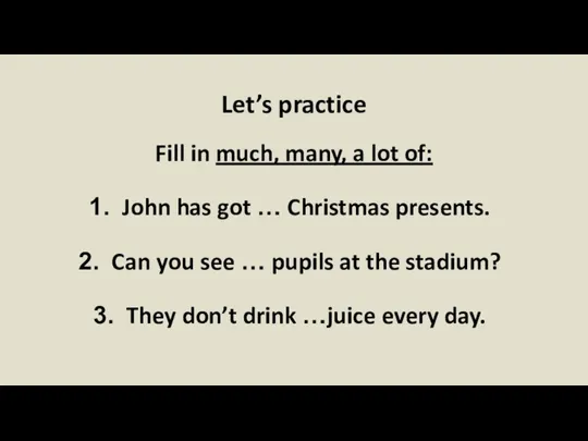 Let’s practice Fill in much, many, a lot of: John has got
