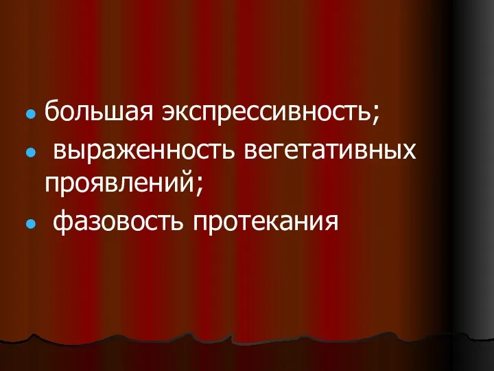 большая экспрессивность; выраженность вегетативных проявлений; фазовость протекания