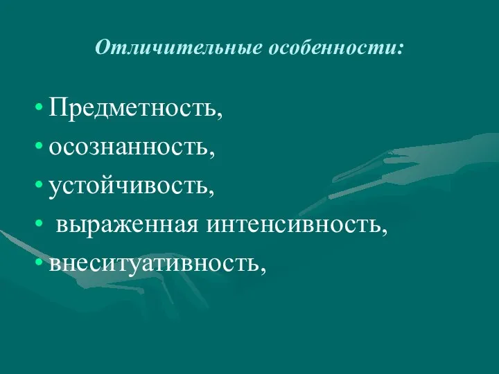 Предметность, осознанность, устойчивость, выраженная интенсивность, внеситуативность, Отличительные особенности: