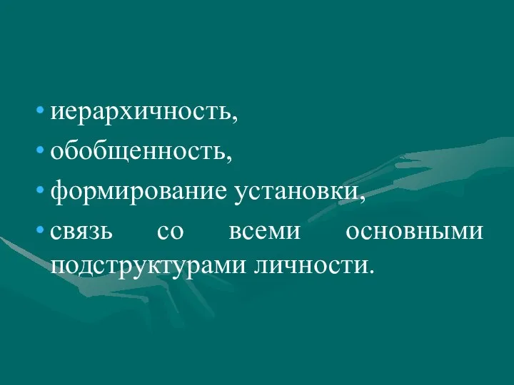 иерархичность, обобщенность, формирование установки, связь со всеми основными подструктурами личности.