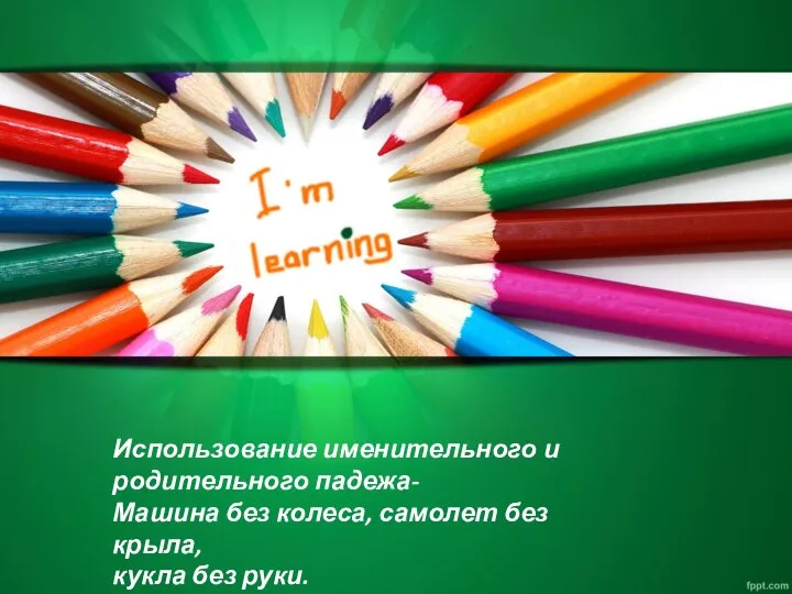 Использование именительного и родительного падежа- Машина без колеса, самолет без крыла, кукла без руки.