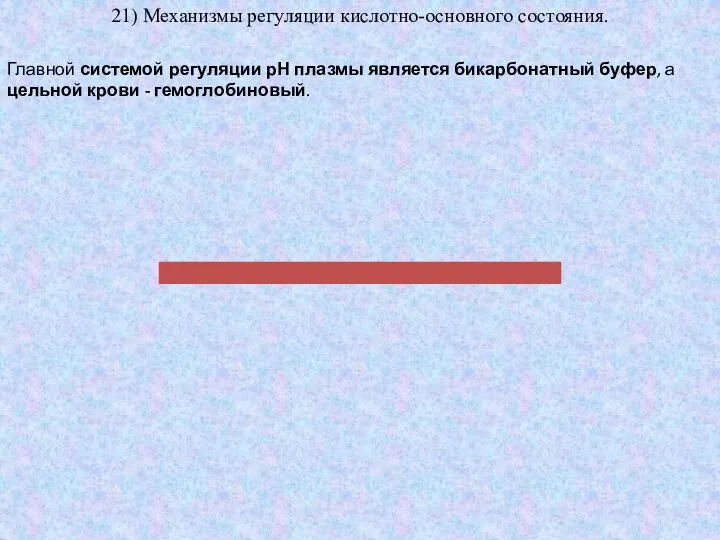 21) Механизмы регуляции кислотно-основного состояния. Главной системой регуляции рН плазмы является бикарбонатный