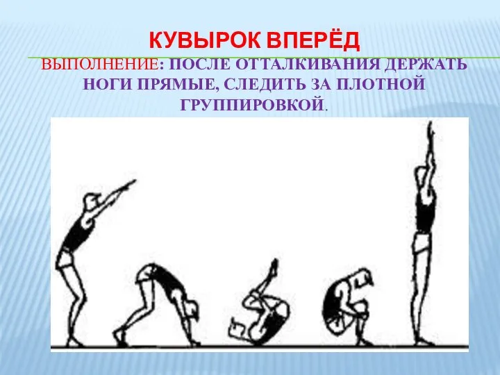 КУВЫРОК ВПЕРЁД ВЫПОЛНЕНИЕ: ПОСЛЕ ОТТАЛКИВАНИЯ ДЕРЖАТЬ НОГИ ПРЯМЫЕ, СЛЕДИТЬ ЗА ПЛОТНОЙ ГРУППИРОВКОЙ.