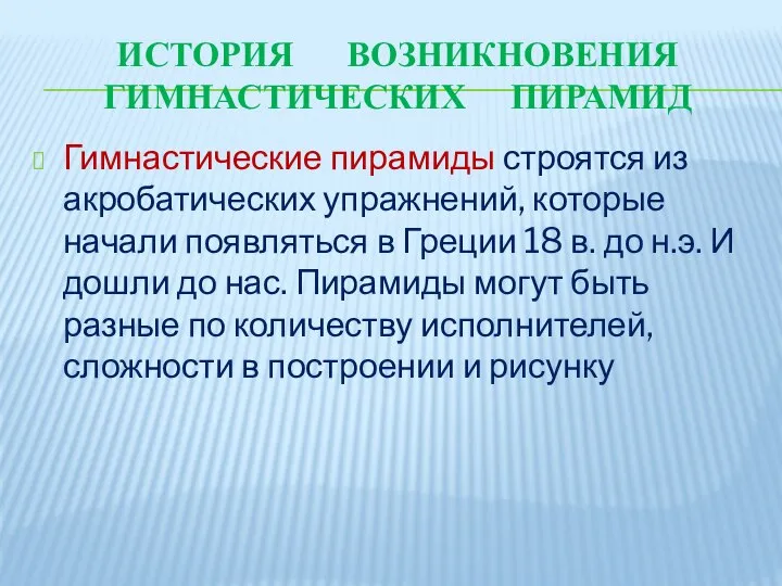 ИСТОРИЯ ВОЗНИКНОВЕНИЯ ГИМНАСТИЧЕСКИХ ПИРАМИД Гимнастические пирамиды строятся из акробатических упражнений, которые начали