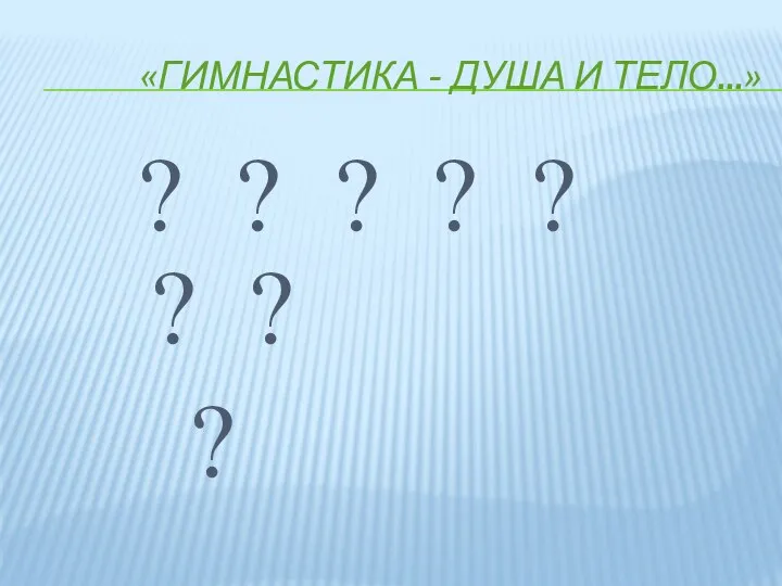 «ГИМНАСТИКА - ДУША И ТЕЛО...» ? ? ? ? ? ? ? ?