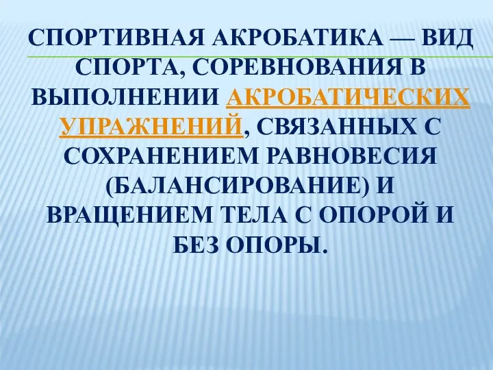 СПОРТИВНАЯ АКРОБАТИКА — ВИД СПОРТА, СОРЕВНОВАНИЯ В ВЫПОЛНЕНИИ АКРОБАТИЧЕСКИХ УПРАЖНЕНИЙ, СВЯЗАННЫХ С