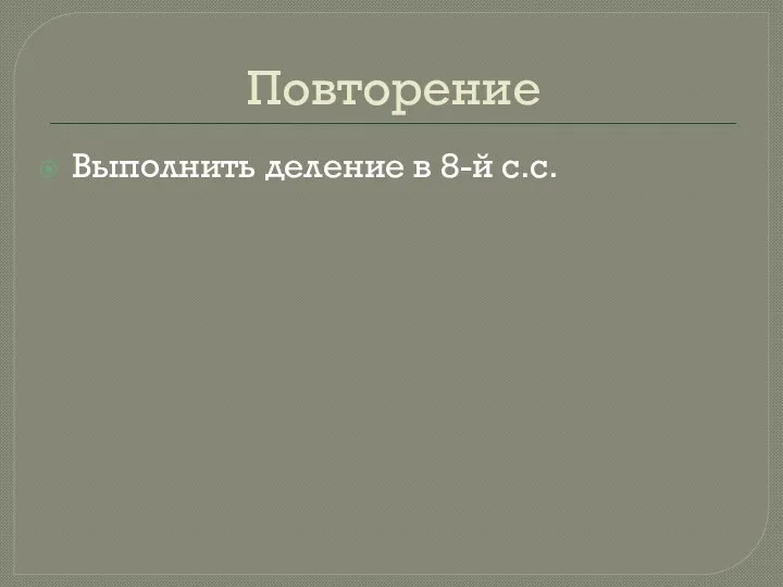 Повторение Выполнить деление в 8-й с.с.