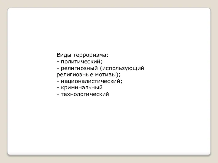 Виды терроризма: - политический; - религиозный (использующий религиозные мотивы); - националистический; - криминальный - технологический