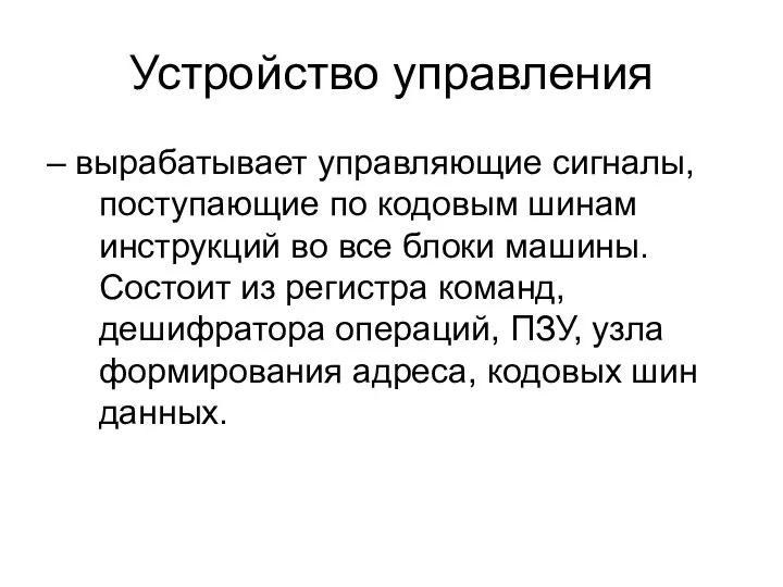 Устройство управления – вырабатывает управляющие сигналы, поступающие по кодовым шинам инструкций во