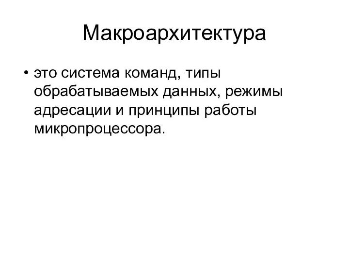 Макроархитектура это система команд, типы обрабатываемых данных, режимы адресации и принципы работы микропроцессора.