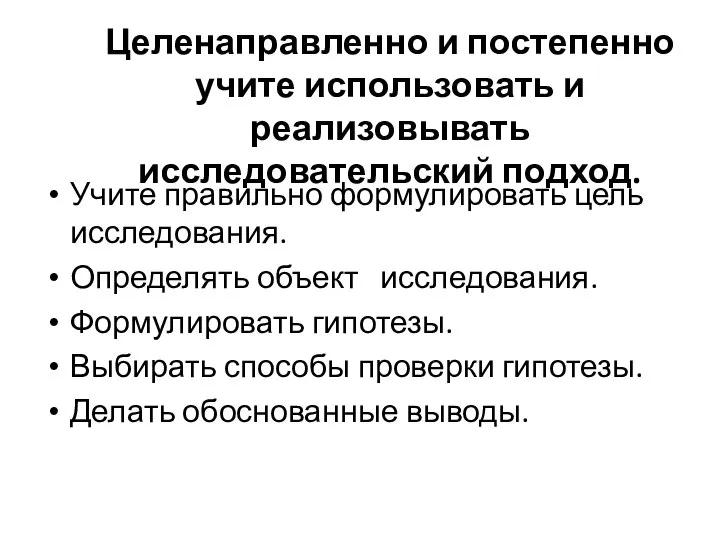 Целенаправленно и постепенно учите использовать и реализовывать исследовательский подход. Учите правильно формулировать