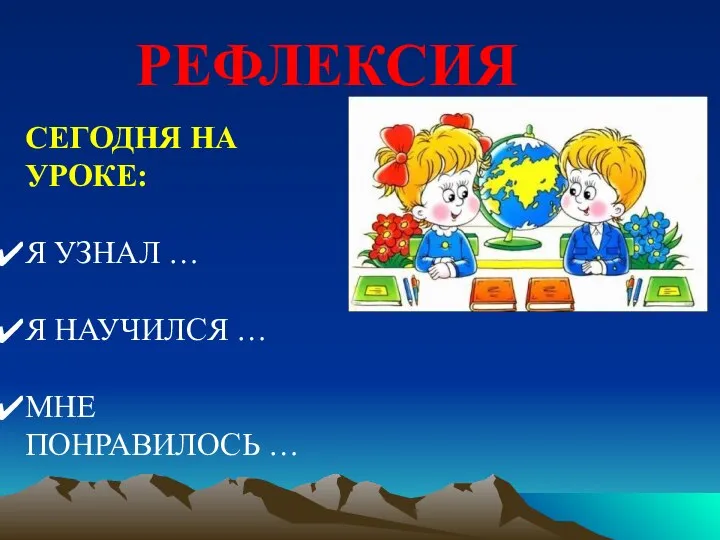 РЕФЛЕКСИЯ СЕГОДНЯ НА УРОКЕ: Я УЗНАЛ … Я НАУЧИЛСЯ … МНЕ ПОНРАВИЛОСЬ …