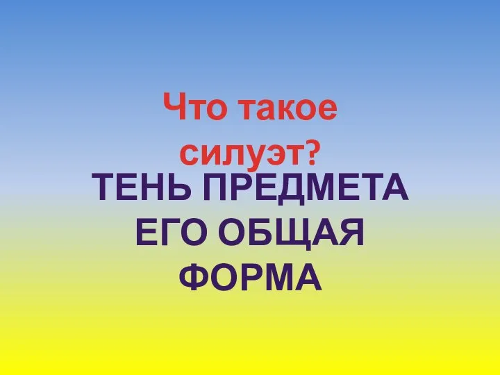 Что такое силуэт? ТЕНЬ ПРЕДМЕТА ЕГО ОБЩАЯ ФОРМА