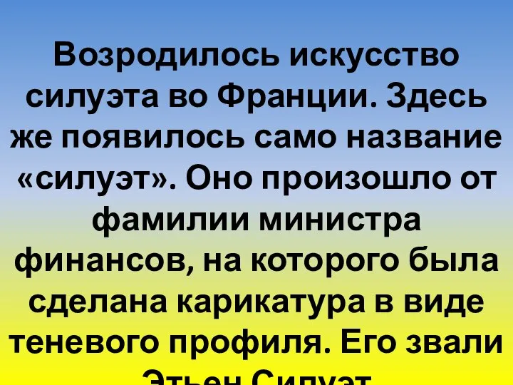 Возродилось искусство силуэта во Франции. Здесь же появилось само название «силуэт». Оно