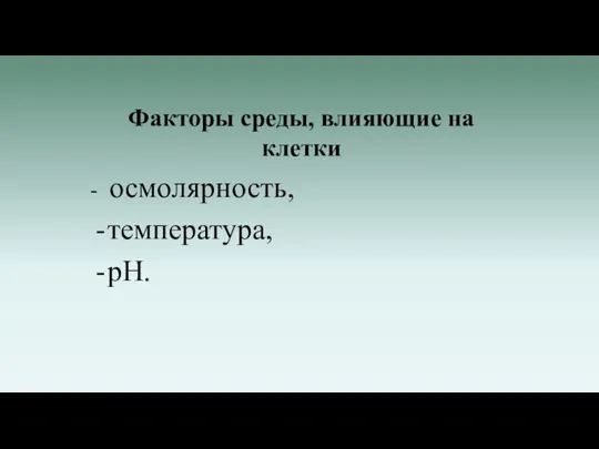 Факторы среды, влияющие на клетки - осмолярность, температура, pH.