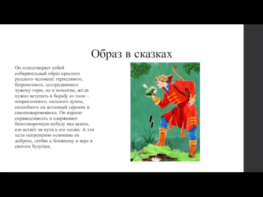 Образ в сказках Он олицетворяет собой собирательный образ простого русского человека: терпеливого,