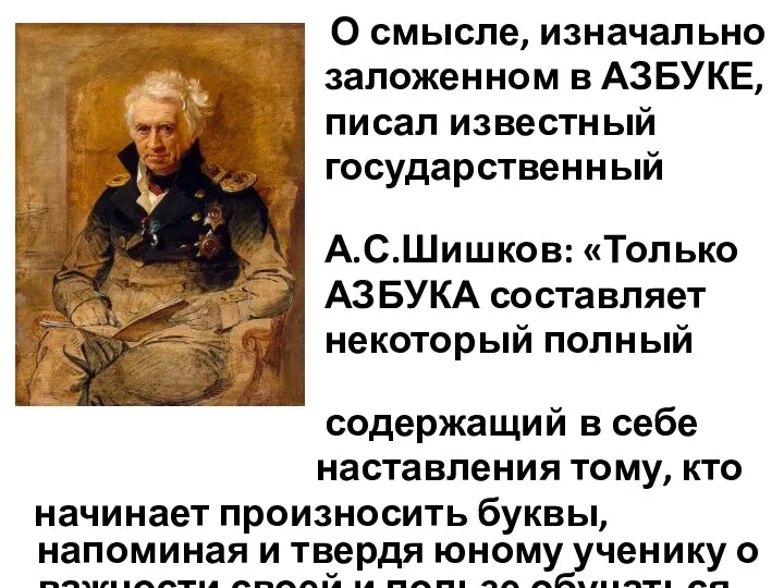 О смысле, изначально заложенном в АЗБУКЕ, писал известный государственный деятель А.С.Шишков: «Только