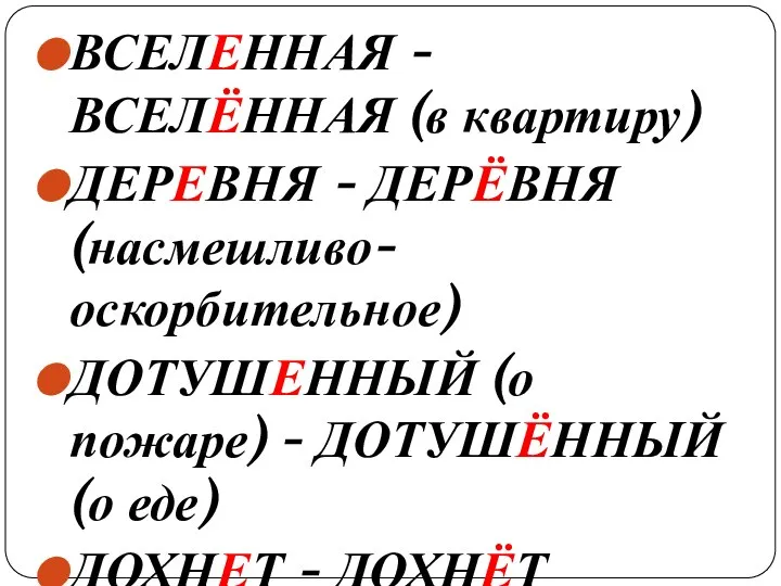 ВСЕЛЕННАЯ - ВСЕЛЁННАЯ (в квартиру) ДЕРЕВНЯ - ДЕРЁВНЯ (насмешливо-оскорбительное) ДОТУШЕННЫЙ (о пожаре)