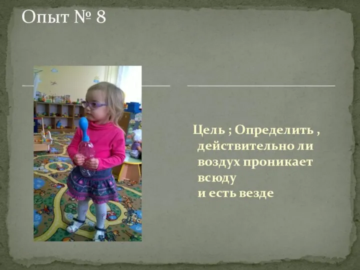 Цель ; Определить , действительно ли воздух проникает всюду и есть везде Опыт № 8