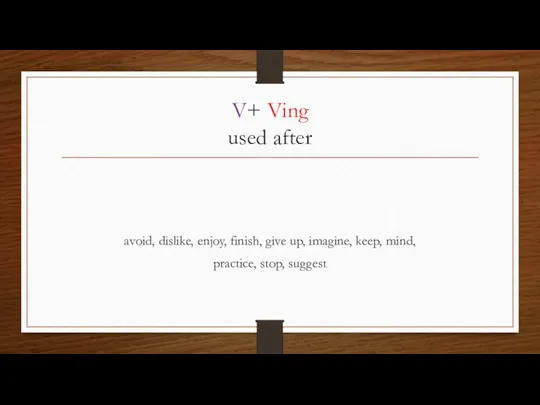 V+ Ving used after avoid, dislike, enjoy, finish, give up, imagine, keep, mind, practice, stop, suggest
