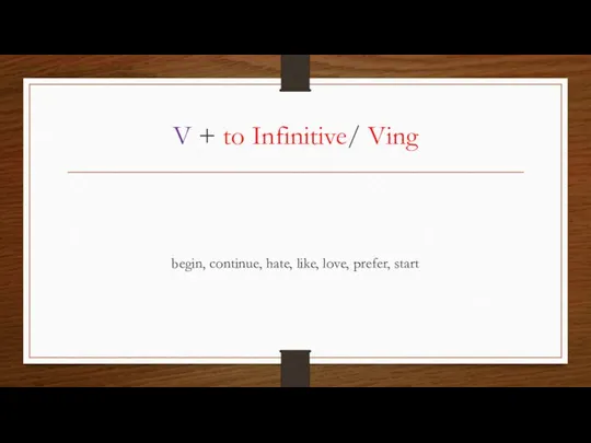 V + to Infinitive/ Ving begin, continue, hate, like, love, prefer, start