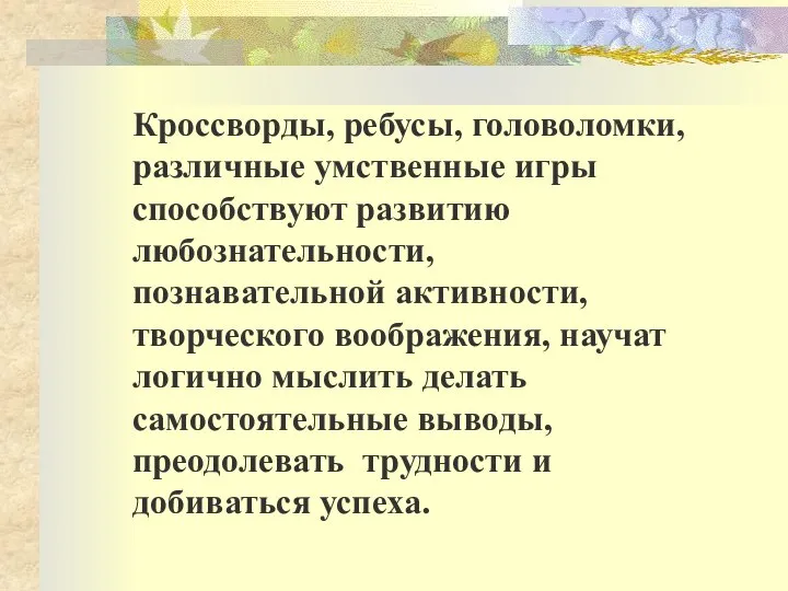 Кроссворды, ребусы, головоломки, различные умственные игры способствуют развитию любознательности, познавательной активности, творческого