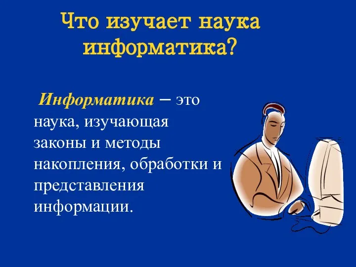 Что изучает наука информатика? Информатика – это наука, изучающая законы и методы