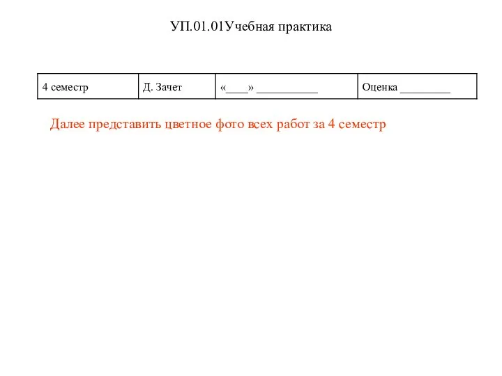 УП.01.01Учебная практика Далее представить цветное фото всех работ за 4 семестр