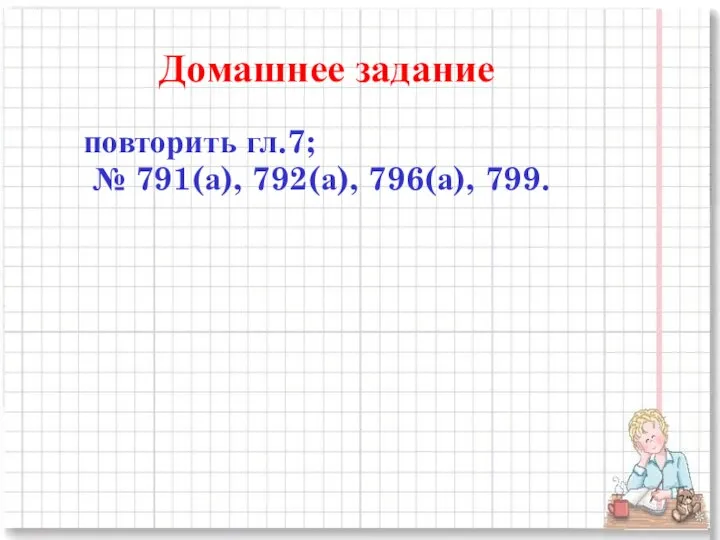 Домашнее задание повторить гл.7; № 791(а), 792(а), 796(а), 799.