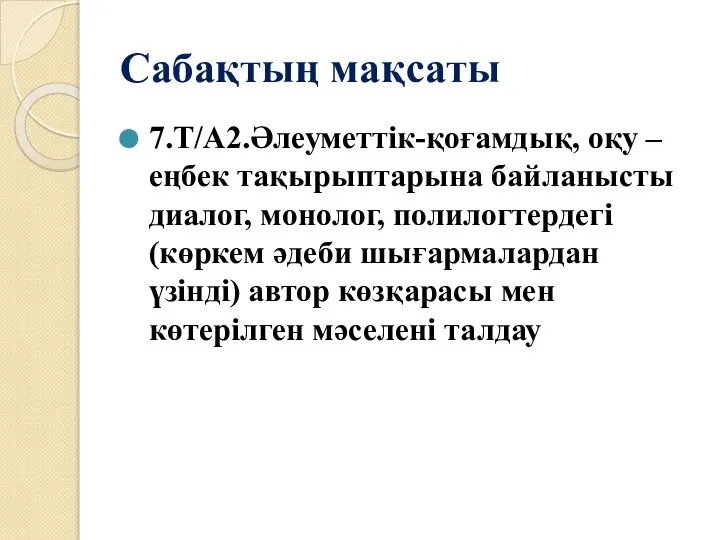 Сабақтың мақсаты 7.Т/А2.Әлеуметтік-қоғамдық, оқу –еңбек тақырыптарына байланысты диалог, монолог, полилогтердегі (көркем әдеби