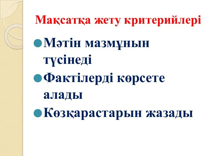 Мақсатқа жету критерийлері Мәтін мазмұнын түсінеді Фактілерді көрсете алады Көзқарастарын жазады